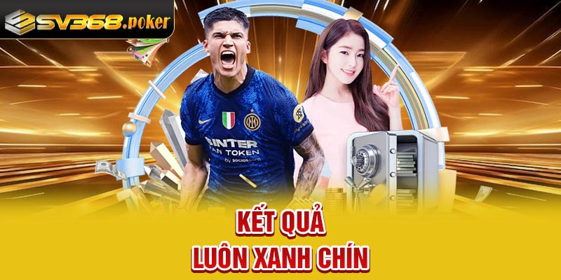 Kết quả luôn xanh chín