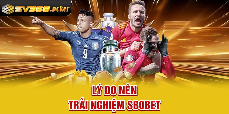 Lý do nên trải nghiệm Sbobet