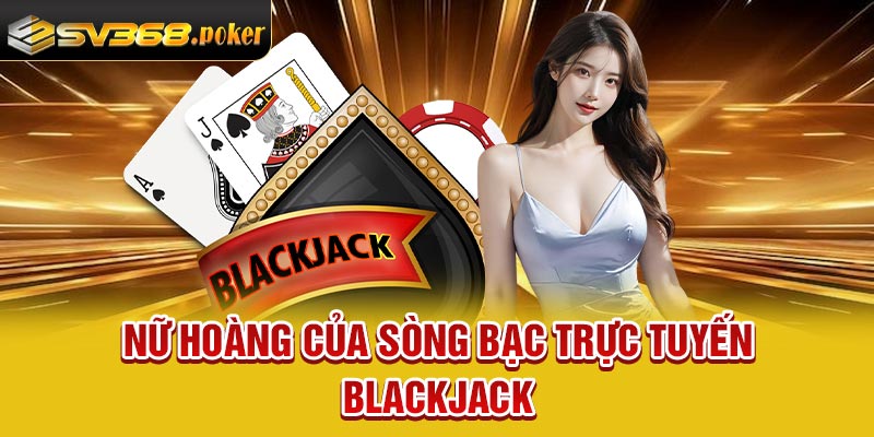 Nữ hoàng của sòng bạc trực tuyến - Blackjack
