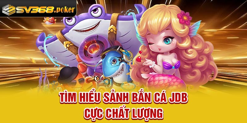 Tìm hiểu sảnh bắn cá JDB cực chất lượng
